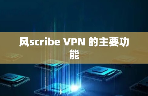 风scribe VPN 的主要功能 风scribe VPN 的主要功能