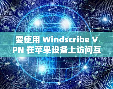要使用 Windscribe VPN 在苹果设备上访问互联网,按照以下步骤进行 要使用 Windscribe VPN 在苹果设备上访问互联网,按照以下步骤进行
