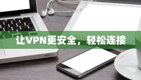 让VPN更安全,轻松连接 让VPN更安全,轻松连接