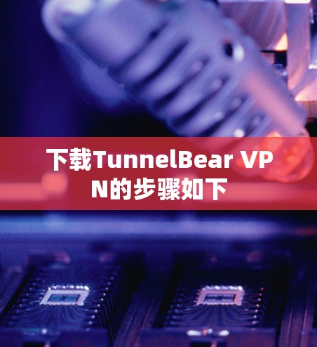 下载TunnelBear VPN的步骤如下 下载TunnelBear VPN的步骤如下