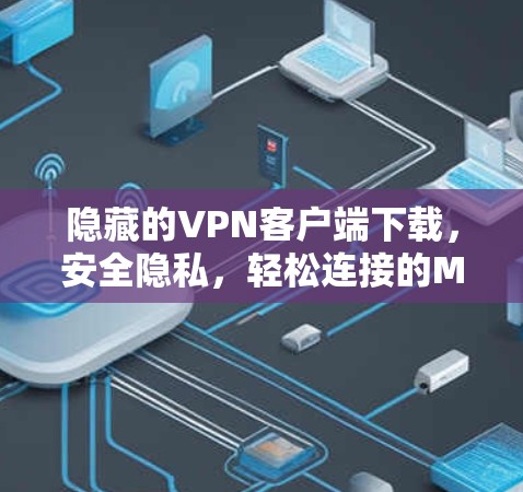 隐藏的VPN客户端下载,安全隐私,轻松连接的Mac解决方案 隐藏的VPN客户端下载,安全隐私,轻松连接的Mac解决方案