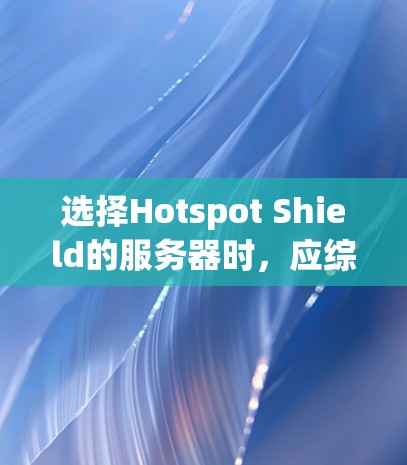 选择Hotspot Shield的服务器时,应综合考虑以下因素以确保最佳的安全性和性能 选择Hotspot Shield的服务器时,应综合考虑以下因素以确保最佳的安全性和性能