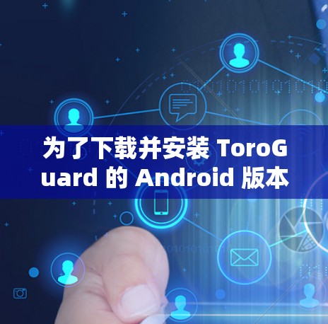 为了下载并安装 ToroGuard 的 Android 版本,您可以按照以下步骤操作 为了下载并安装 ToroGuard 的 Android 版本,您可以按照以下步骤操作