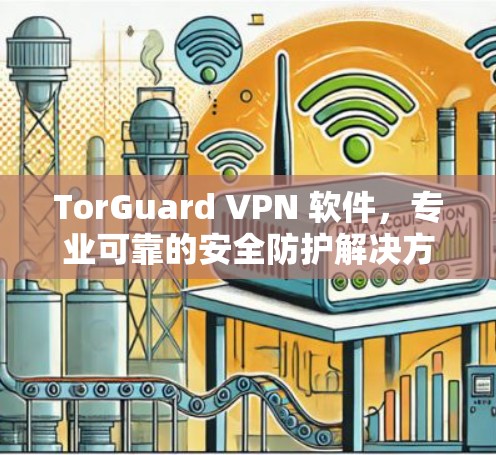 TorGuard VPN 软件,专业可靠的安全防护解决方案 TorGuard VPN 软件,专业可靠的安全防护解决方案