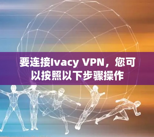 要连接Ivacy VPN,您可以按照以下步骤操作 要连接Ivacy VPN,您可以按照以下步骤操作