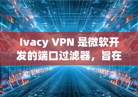 Ivacy VPN 是微软开发的端口过滤器,旨在为用户提供VPN服务。以下是使用 Ivacy VPN 的指南 Ivacy VPN 是微软开发的端口过滤器,旨在为用户提供VPN服务。以下是使用 Ivacy VPN 的指南