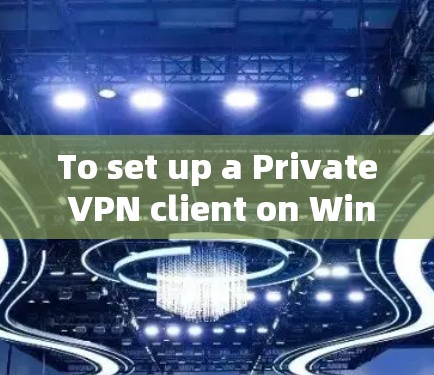 To set up a Private VPN client on Windows,follow these organized steps: To set up a Private VPN client on Windows,follow these organized steps: