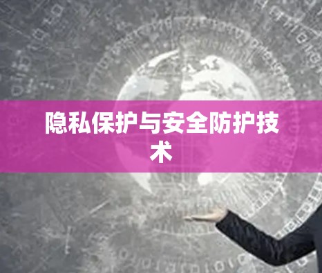 隐私保护与安全防护技术 隐私保护与安全防护技术