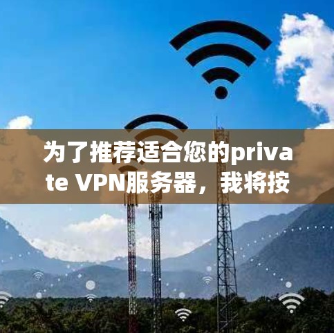 为了推荐适合您的private VPN服务器,我将按照以下步骤进行思考和整理 为了推荐适合您的private VPN服务器,我将按照以下步骤进行思考和整理