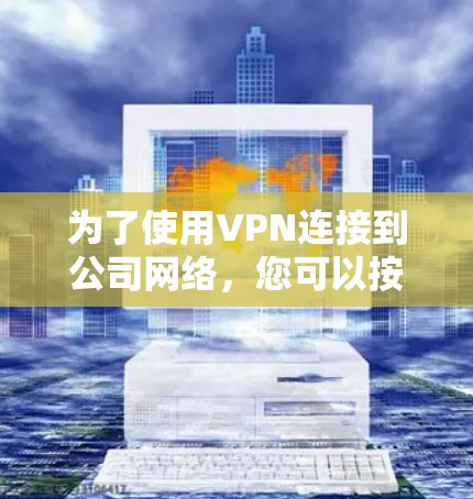 为了使用VPN连接到公司网络,您可以按照以下步骤操作 为了使用VPN连接到公司网络,您可以按照以下步骤操作