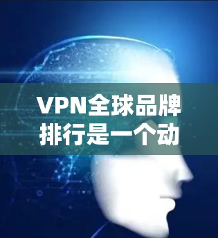 VPN全球品牌排行是一个动态的过程,因品牌的技术、价格、安全性等多方面因素而变化。以下是一些广受欢迎的 VPN 品牌排行榜,供参考 VPN全球品牌排行是一个动态的过程,因品牌的技术、价格、安全性等多方面因素而变化。以下是一些广受欢迎的 VPN 品牌排行榜,供参考