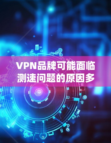 VPN品牌可能面临测速问题的原因多种多样,但通常与网络环境、设备特性以及监控系统有关。以下是一些可能的原因 VPN品牌可能面临测速问题的原因多种多样,但通常与网络环境、设备特性以及监控系统有关。以下是一些可能的原因