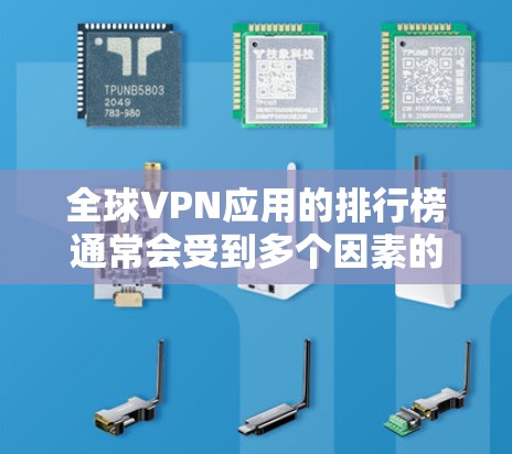全球VPN应用的排行榜通常会受到多个因素的影响，包括下载量、用户评价、安全性以及用户体验。以下是一些主要的VPN应用及其排名