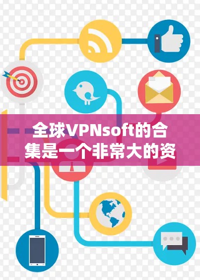 全球VPNsoft的合集是一个非常大的资源,涵盖了从免费到付费的软件,每个软件都有其独特的功能和适用场景。以下是几个推荐的全球VPN软件合集 全球VPNsoft的合集是一个非常大的资源,涵盖了从免费到付费的软件,每个软件都有其独特的功能和适用场景。以下是几个推荐的全球VPN软件合集