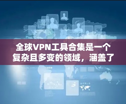 全球VPN工具合集是一个复杂且多变的领域,涵盖了从软件到Web应用到移动应用等多种形式。以下是对全球VPN工具的全面分类和整理,帮助用户找到适合自己的解决方案 全球VPN工具合集是一个复杂且多变的领域,涵盖了从软件到Web应用到移动应用等多种形式。以下是对全球VPN工具的全面分类和整理,帮助用户找到适合自己的解决方案