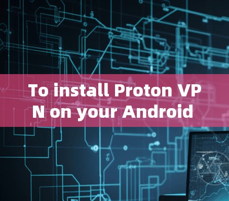 To install Proton VPN on your Android device,follow these organized steps: To install Proton VPN on your Android device,follow these organized steps: