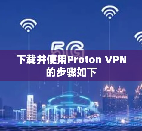 下载并使用Proton VPN的步骤如下 下载并使用Proton VPN的步骤如下