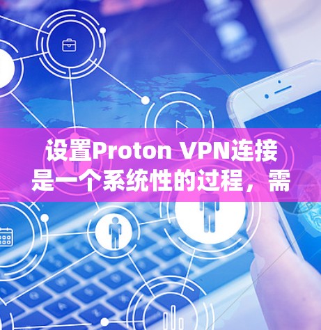 设置Proton VPN连接是一个系统性的过程,需要仔细执行以确保安全和高效。以下是详细的步骤指南 设置Proton VPN连接是一个系统性的过程,需要仔细执行以确保安全和高效。以下是详细的步骤指南