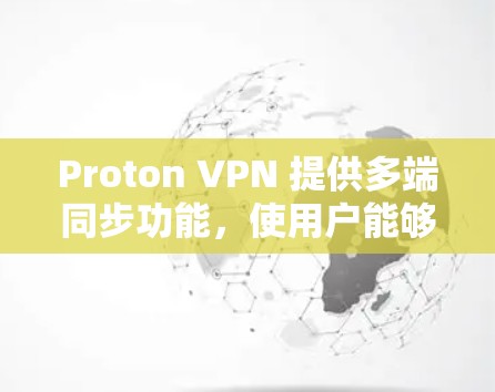 Proton VPN 提供多端同步功能，使用户能够同时在多个设备上进行VPN连接。以下是详细的步骤和信息