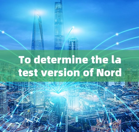 To determine the latest version of NordVPN,follow these steps to gather comprehensive information: To determine the latest version of NordVPN,follow these steps to gather comprehensive information: