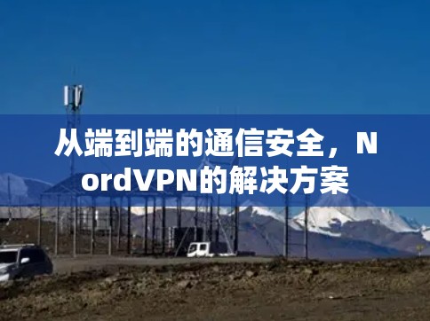 从端到端的通信安全,NordVPN的解决方案 从端到端的通信安全,NordVPN的解决方案