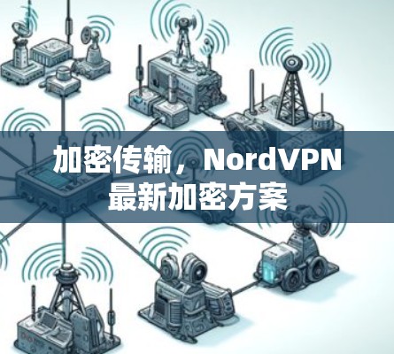 加密传输,NordVPN最新加密方案 加密传输,NordVPN最新加密方案