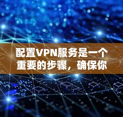 配置VPN服务是一个重要的步骤,确保你能够安全地连接互联网。以下是一个清晰的指南,帮助你配置VPN服务 配置VPN服务是一个重要的步骤,确保你能够安全地连接互联网。以下是一个清晰的指南,帮助你配置VPN服务