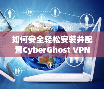 如何安全轻松安装并配置CyberGhost VPN客户端 如何安全轻松安装并配置CyberGhost VPN客户端