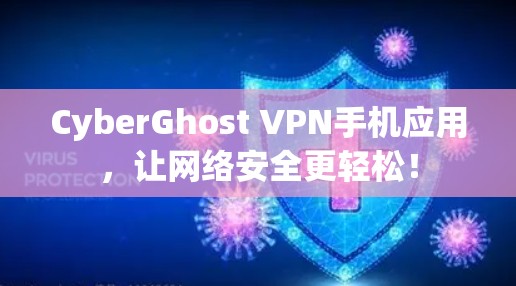CyberGhost VPN手机应用,让网络安全更轻松! CyberGhost VPN手机应用,让网络安全更轻松!