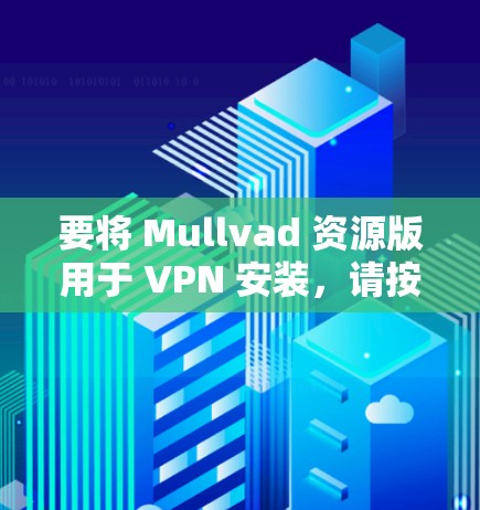 要将 Mullvad 资源版用于 VPN 安装,请按照以下步骤进行操作 要将 Mullvad 资源版用于 VPN 安装,请按照以下步骤进行操作