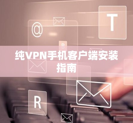 纯VPN手机客户端安装指南 纯VPN手机客户端安装指南