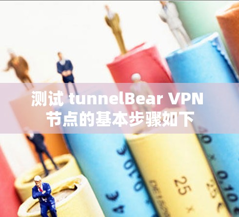测试 tunnelBear VPN 节点的基本步骤如下 测试 tunnelBear VPN 节点的基本步骤如下