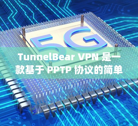 TunnelBear VPN 是一款基于 PPTP 协议的简单 yet 动态的 VPN 系统,适合对网络资源需求较低、对技术要求不高的人群使用。以下是对 TunnelBear VPN 的详细分析 TunnelBear VPN 是一款基于 PPTP 协议的简单 yet 动态的 VPN 系统,适合对网络资源需求较低、对技术要求不高的人群使用。以下是对 TunnelBear VPN 的详细分析