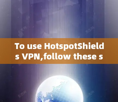 To use HotspotShields VPN,follow these steps: To use HotspotShields VPN,follow these steps: