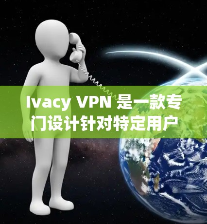Ivacy VPN 是一款专门设计针对特定用户群体的VPN应用程序,旨在提供安全、便捷的网络访问体验。以下是对Ivacy VPN官方APP的详细介绍 Ivacy VPN 是一款专门设计针对特定用户群体的VPN应用程序,旨在提供安全、便捷的网络访问体验。以下是对Ivacy VPN官方APP的详细介绍