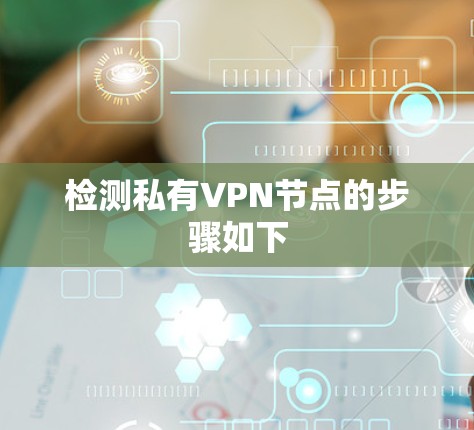 检测私有VPN节点的步骤如下 检测私有VPN节点的步骤如下