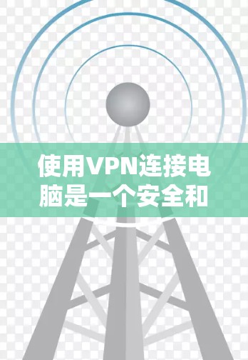 使用VPN连接电脑是一个安全和高效的方法,以下是逐步的步骤指南,帮助您完成这个过程 使用VPN连接电脑是一个安全和高效的方法,以下是逐步的步骤指南,帮助您完成这个过程