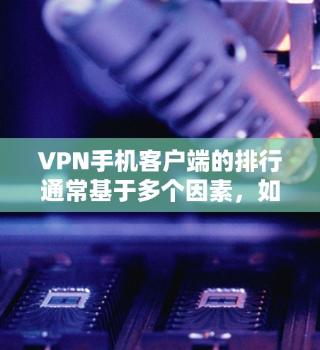 VPN手机客户端的排行通常基于多个因素,如价格、覆盖范围、用户评价、安全性、响应速度等。以下是几个知名的VPN平台及其特点 VPN手机客户端的排行通常基于多个因素,如价格、覆盖范围、用户评价、安全性、响应速度等。以下是几个知名的VPN平台及其特点
