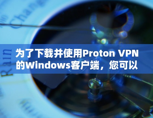 为了下载并使用Proton VPN的Windows客户端,您可以按照以下步骤进行 为了下载并使用Proton VPN的Windows客户端,您可以按照以下步骤进行