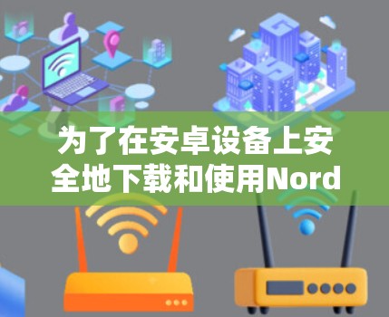 为了在安卓设备上安全地下载和使用NordVPN,以下是一些步骤和建议 为了在安卓设备上安全地下载和使用NordVPN,以下是一些步骤和建议