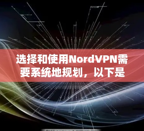 选择和使用NordVPN需要系统地规划,以下是一个分步指南,帮助您顺利完成 选择和使用NordVPN需要系统地规划,以下是一个分步指南,帮助您顺利完成