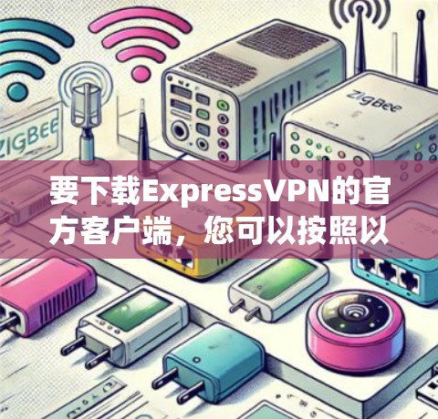 要下载ExpressVPN的官方客户端,您可以按照以下步骤进行 要下载ExpressVPN的官方客户端,您可以按照以下步骤进行