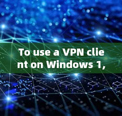 To use a VPN client on Windows 1,follow these organized steps: To use a VPN client on Windows 1,follow these organized steps: