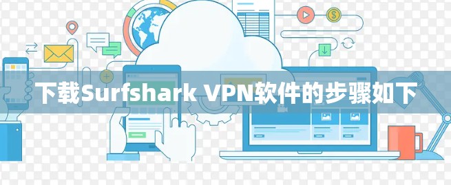 下载Surfshark VPN软件的步骤如下 下载Surfshark VPN软件的步骤如下