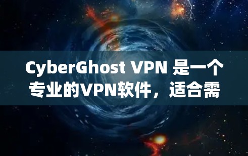 CyberGhost VPN 是一个专业的VPN软件,适合需要高度安全和隐私保护的用户。以下是安装和使用步骤的详细指南 CyberGhost VPN 是一个专业的VPN软件,适合需要高度安全和隐私保护的用户。以下是安装和使用步骤的详细指南