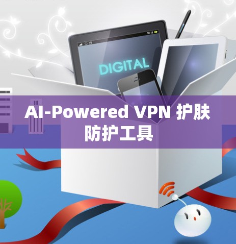 AI-Powered VPN 护肤防护工具 AI-Powered VPN 护肤防护工具