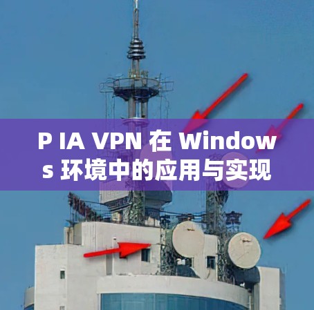 P IA VPN 在 Windows 环境中的应用与实现 P IA VPN 在 Windows 环境中的应用与实现