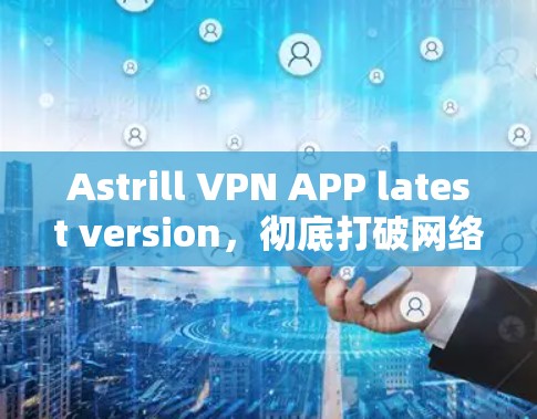 Astrill VPN APP latest version,彻底打破网络防护的创新解决方案 Astrill VPN APP latest version,彻底打破网络防护的创新解决方案