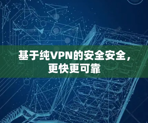 基于纯VPN的安全安全,更快更可靠 基于纯VPN的安全安全,更快更可靠