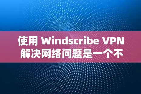 使用 Windscribe VPN 解决网络问题是一个不错的选择,特别是当需要隔离远程同事或访问外部网络时。以下是使用Windscribe VPN 的步骤指南 使用 Windscribe VPN 解决网络问题是一个不错的选择,特别是当需要隔离远程同事或访问外部网络时。以下是使用Windscribe VPN 的步骤指南